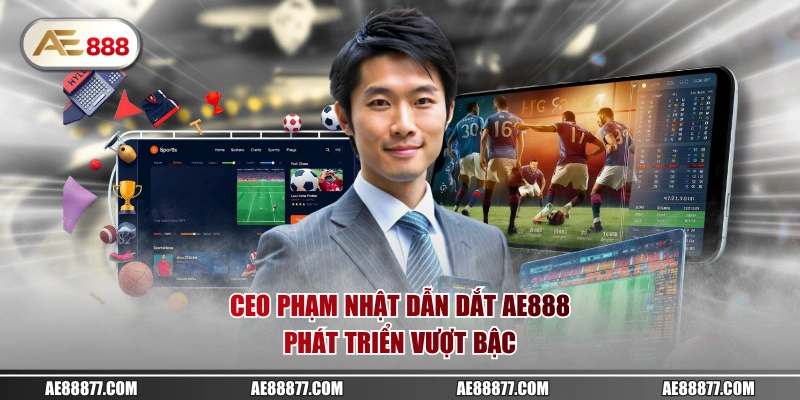 CEO Phạm Nhật dẫn dắt AE888 phát triển vượt bậc 