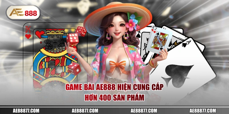 Game bài AE888 hiện cung cấp hơn 400 sản phẩm 