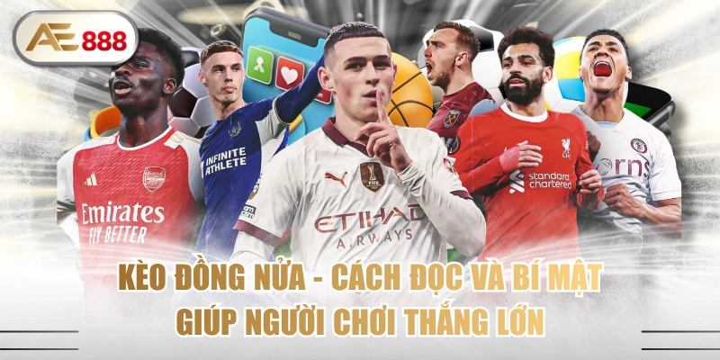 Kèo Đồng Nửa - Cách Đọc Và Bí Mật Giúp Người Chơi Thắng Lớn