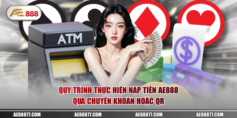 Quy trình thực hiện nạp tiền AE888 qua Chuyển khoản hoặc QR