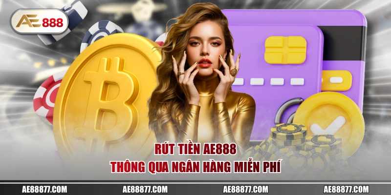 Rút tiền AE888 thông qua ngân hàng miễn phí